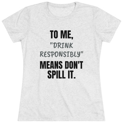 Sarcastic / Funny Women's Triblend Tee - "Drink Responsibly"