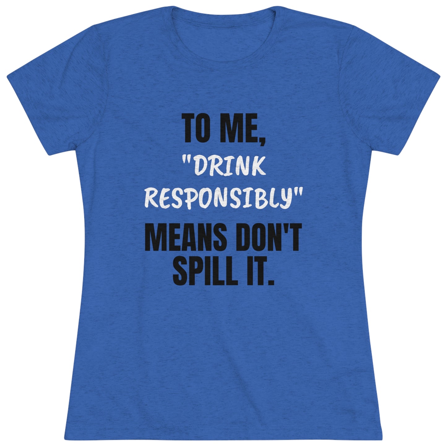 Sarcastic / Funny Women's Triblend Tee - "Drink Responsibly"